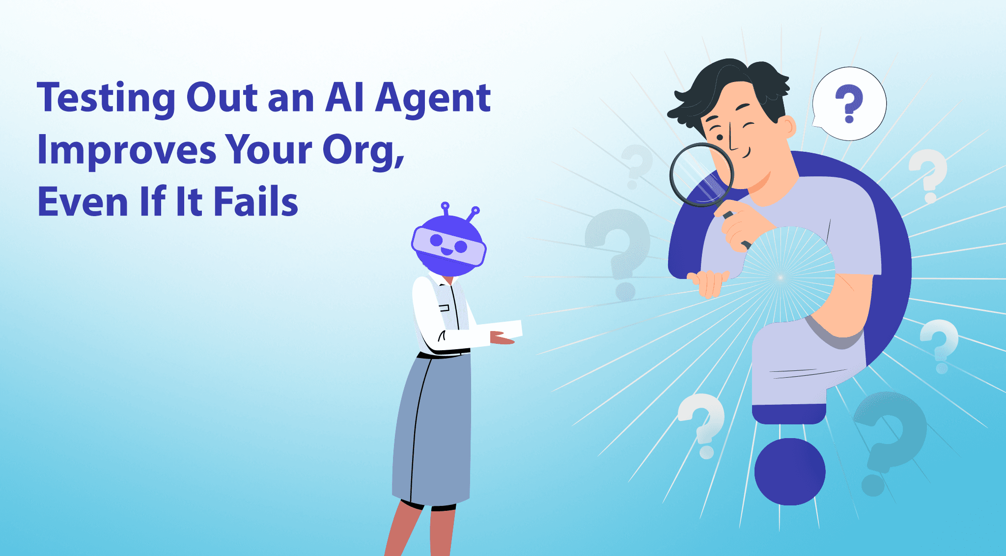 Testing Out an AI Agent Improves Your Org, Even If It Completely Fails
