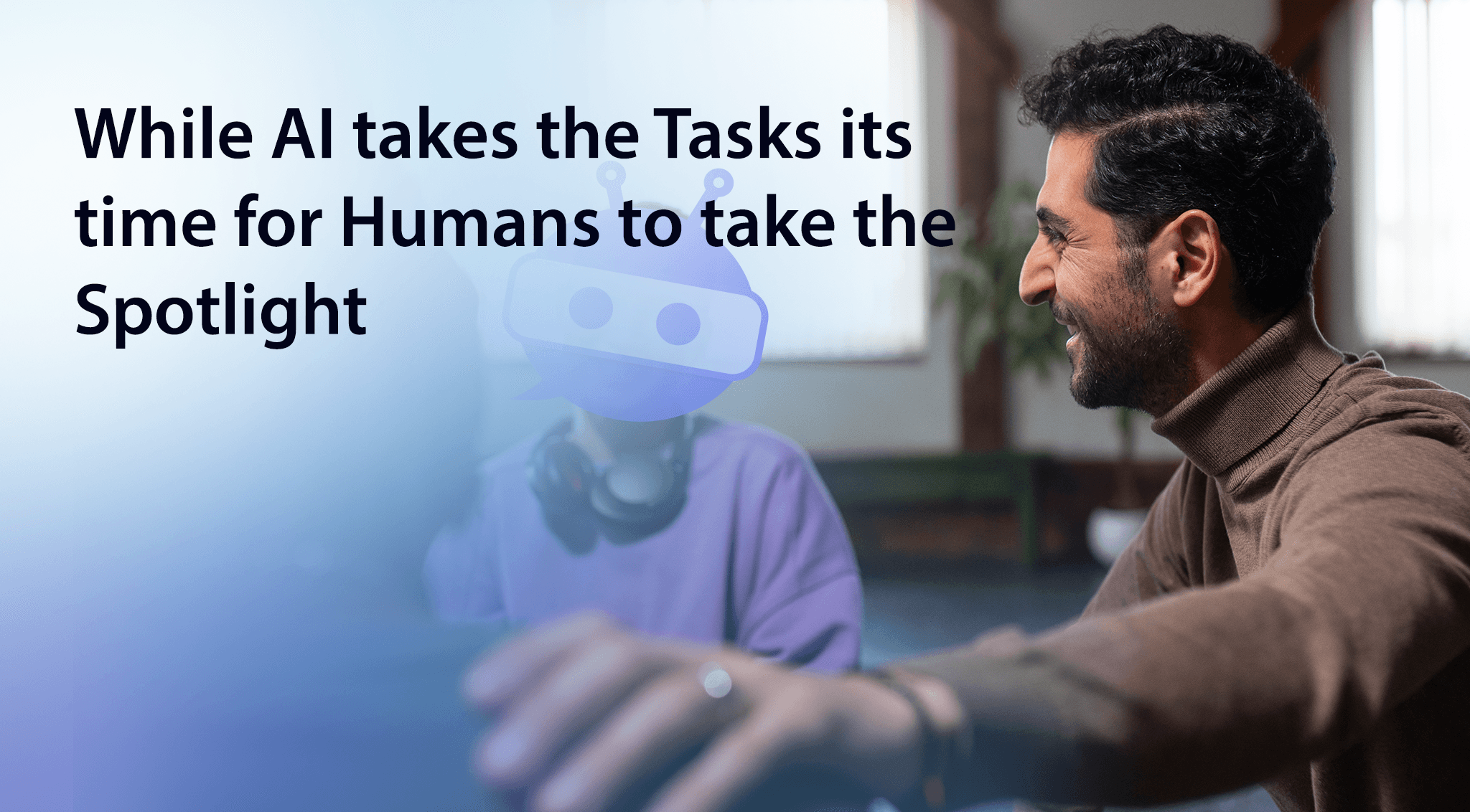While AI Takes the Tasks, It’s Time for Humans to Take the Spotlight